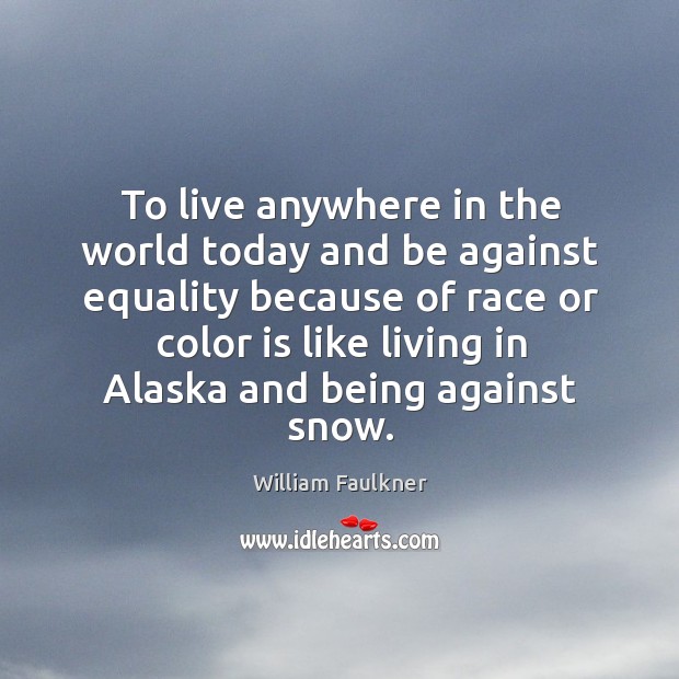 To live anywhere in the world today and be against equality William Faulkner Picture Quote