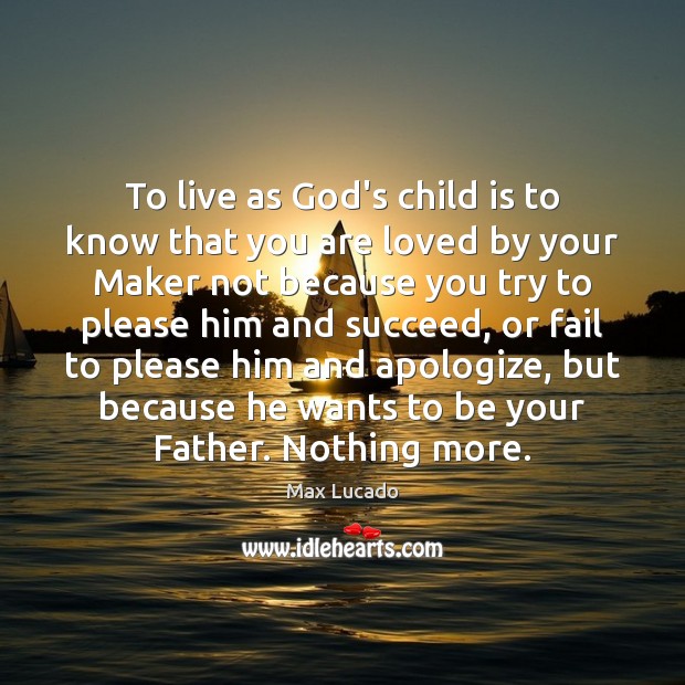 To live as God’s child is to know that you are loved Max Lucado Picture Quote