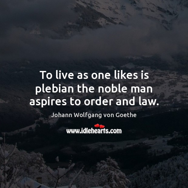 To live as one likes is plebian the noble man aspires to order and law. Johann Wolfgang von Goethe Picture Quote