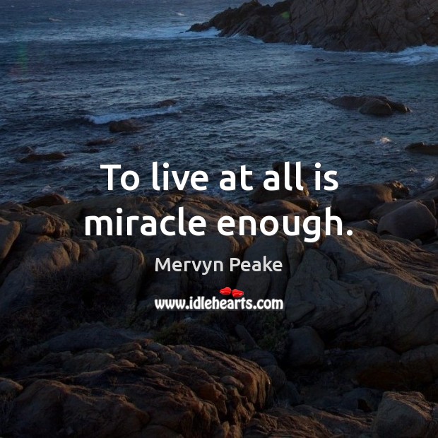 To live at all is miracle enough. Image