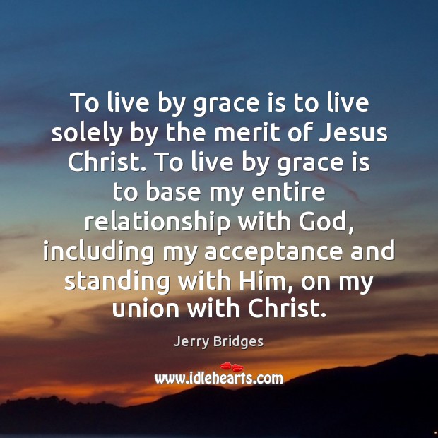 To live by grace is to live solely by the merit of Jerry Bridges Picture Quote