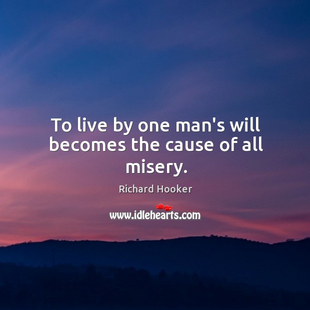 To live by one man’s will becomes the cause of all misery. Richard Hooker Picture Quote