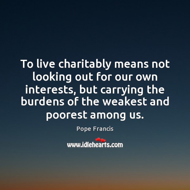To live charitably means not looking out for our own interests, but Pope Francis Picture Quote