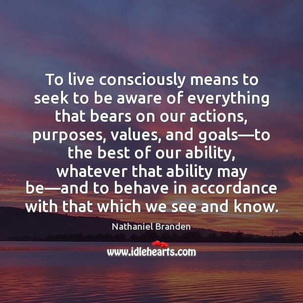 To live consciously means to seek to be aware of everything that Nathaniel Branden Picture Quote