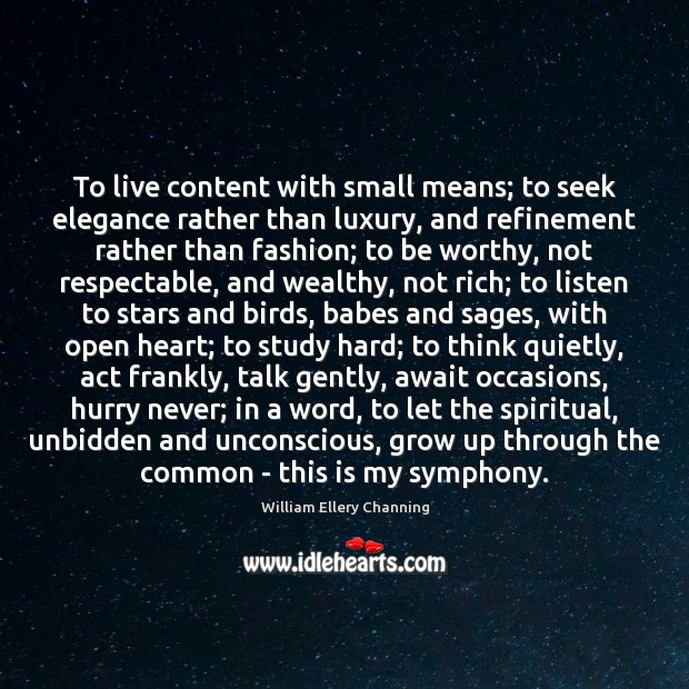 To live content with small means; to seek elegance rather than luxury, William Ellery Channing Picture Quote