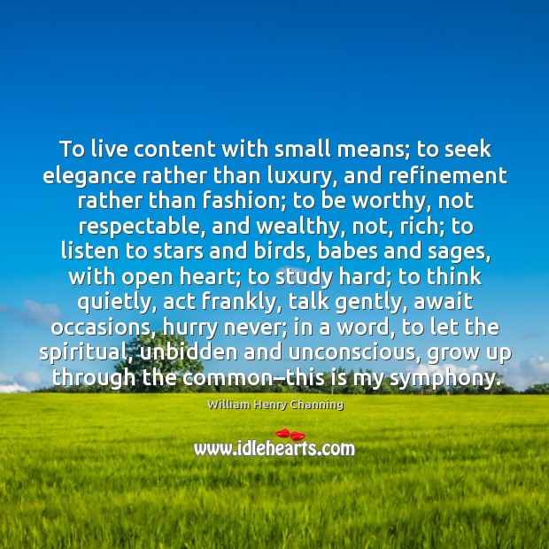 To live content with small means; to seek elegance rather than luxury, and refinement rather than fashion William Henry Channing Picture Quote