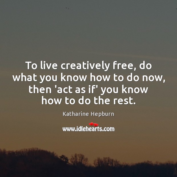 To live creatively free, do what you know how to do now, Katharine Hepburn Picture Quote