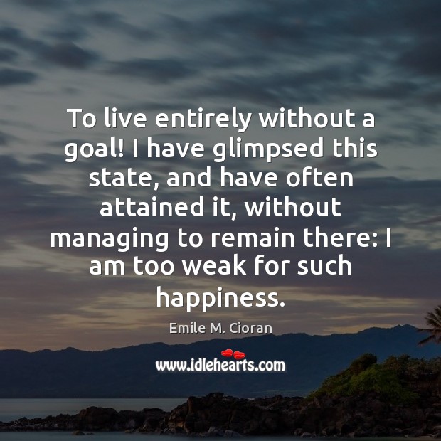 To live entirely without a goal! I have glimpsed this state, and Image