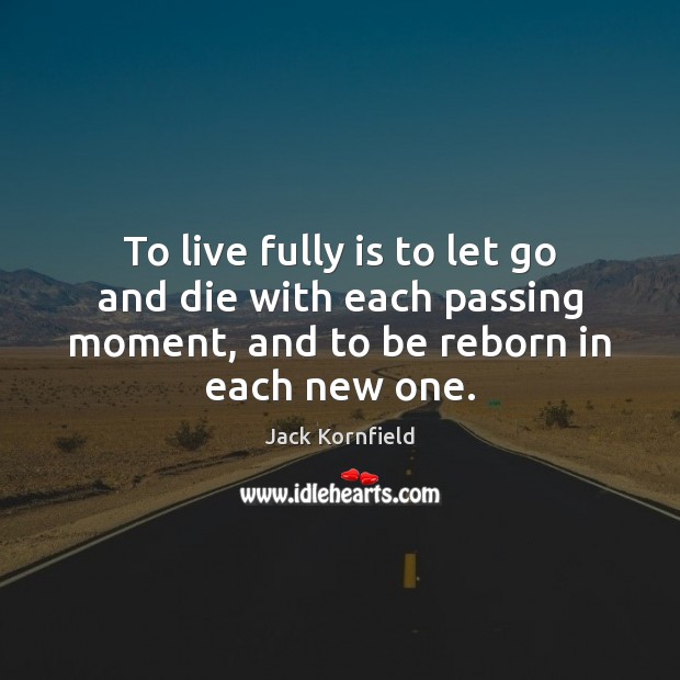 To live fully is to let go and die with each passing Jack Kornfield Picture Quote