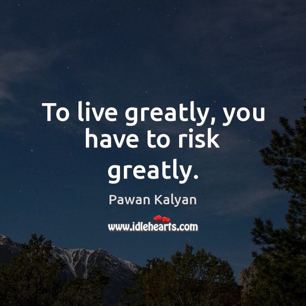 To live greatly, you have to risk greatly. Image