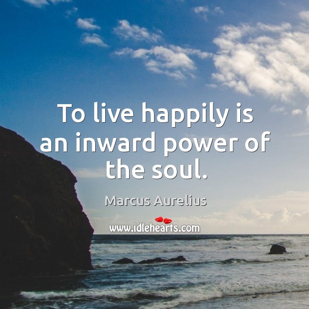 To live happily is an inward power of the soul. Marcus Aurelius Picture Quote