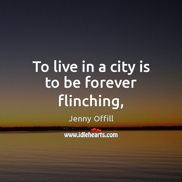 To live in a city is to be forever flinching, Jenny Offill Picture Quote