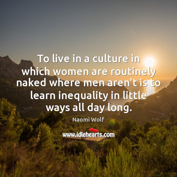 To live in a culture in which women are routinely naked where Naomi Wolf Picture Quote