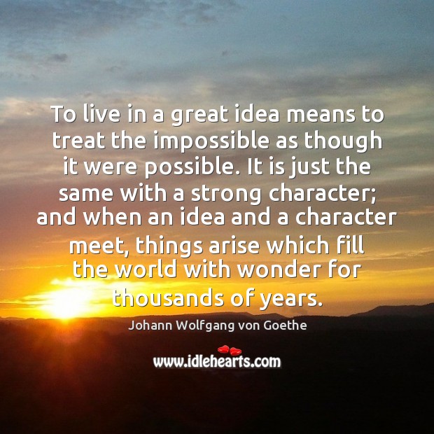 To live in a great idea means to treat the impossible as Johann Wolfgang von Goethe Picture Quote