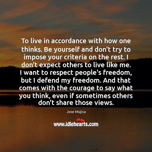To live in accordance with how one thinks. Be yourself and don’t Jose Mujica Picture Quote