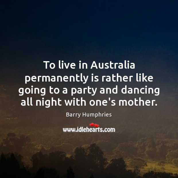 To live in Australia permanently is rather like going to a party Barry Humphries Picture Quote