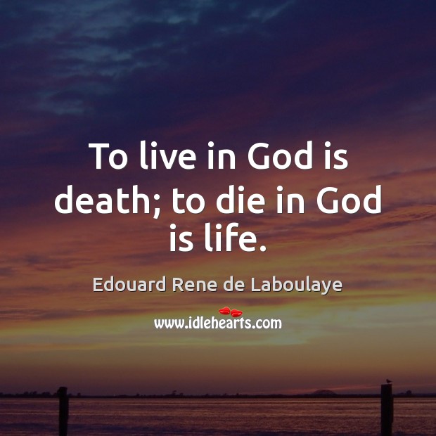 To live in God is death; to die in God is life. Edouard Rene de Laboulaye Picture Quote