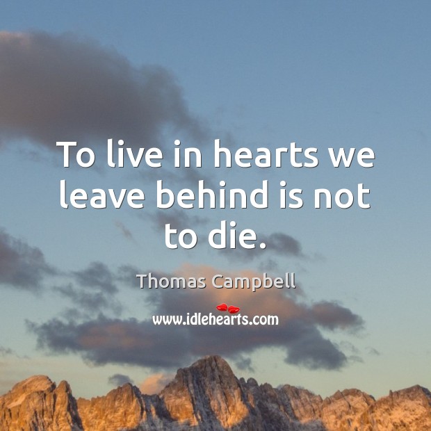 To live in hearts we leave behind is not to die. Thomas Campbell Picture Quote