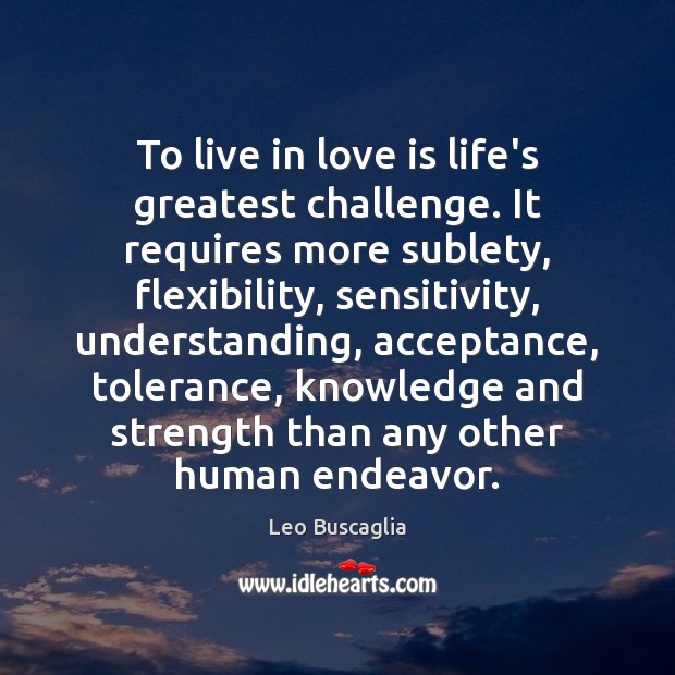 To live in love is life’s greatest challenge. It requires more sublety, Leo Buscaglia Picture Quote