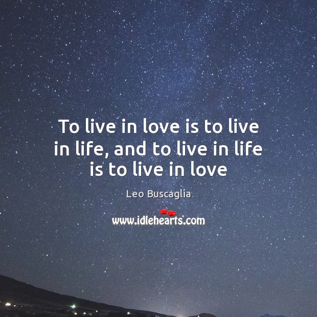 To live in love is to live in life, and to live in life is to live in love Leo Buscaglia Picture Quote