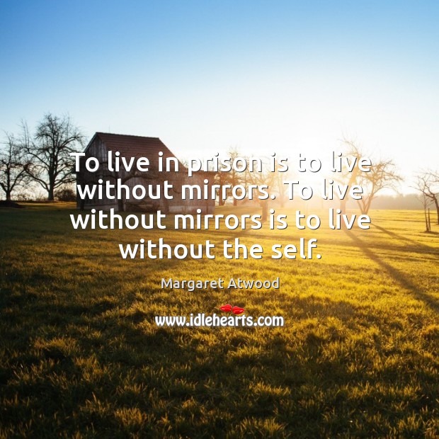 To live in prison is to live without mirrors. To live without Image