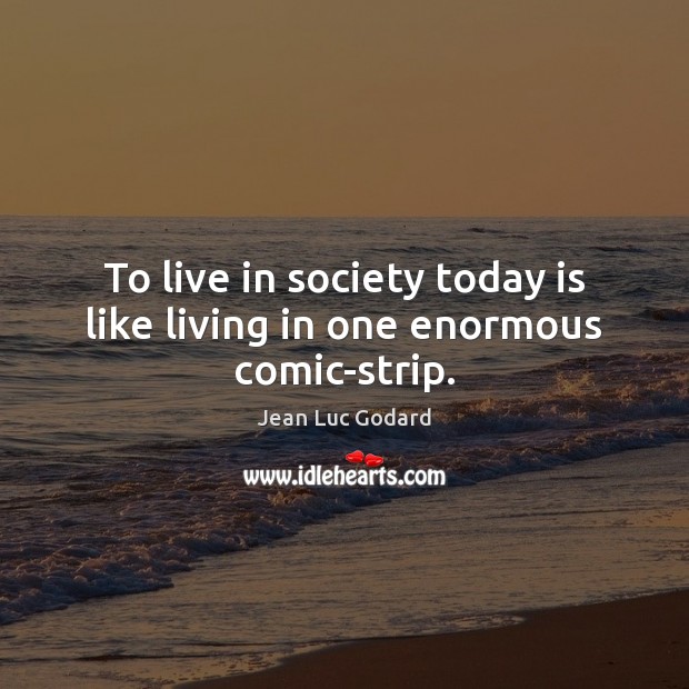To live in society today is like living in one enormous comic-strip. Image