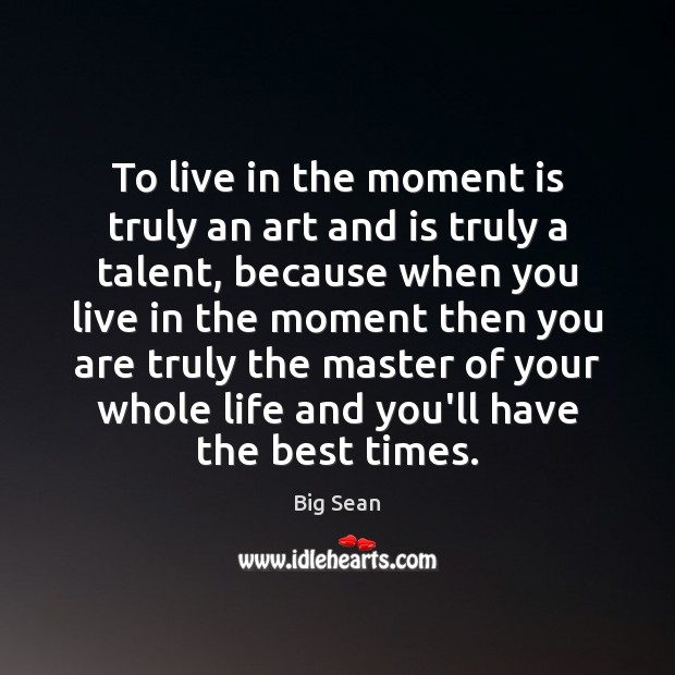 To live in the moment is truly an art and is truly Big Sean Picture Quote