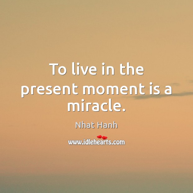 To live in the present moment is a miracle. Nhat Hanh Picture Quote