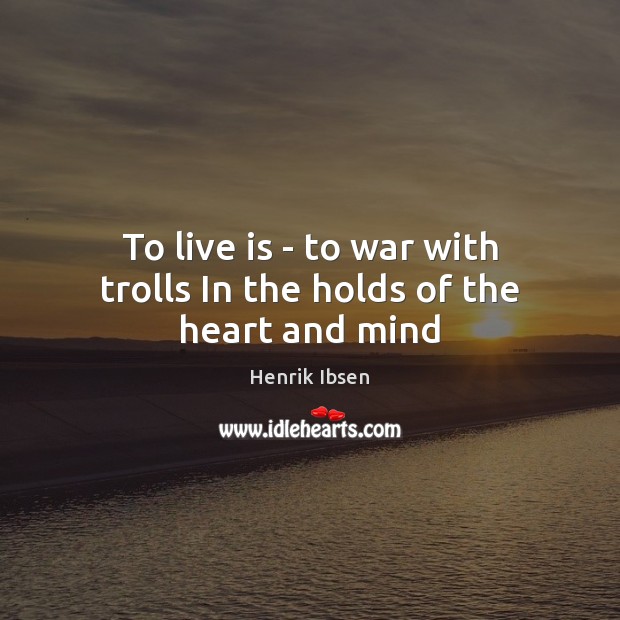 To live is – to war with trolls In the holds of the heart and mind Henrik Ibsen Picture Quote