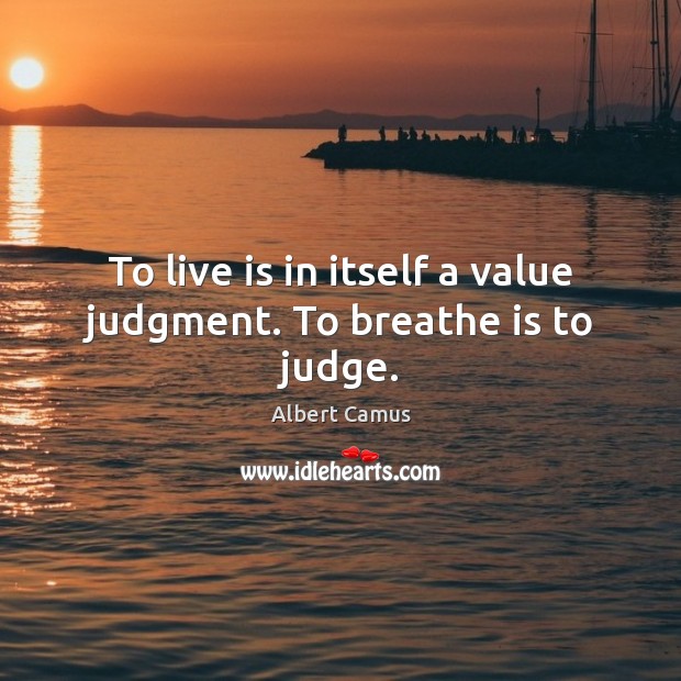 To live is in itself a value judgment. To breathe is to judge. Albert Camus Picture Quote