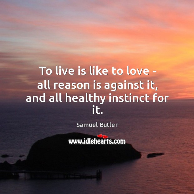 To live is like to love – all reason is against it, and all healthy instinct for it. Samuel Butler Picture Quote