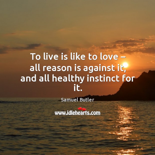 To live is like to love – all reason is against it, and all healthy instinct for it. Image