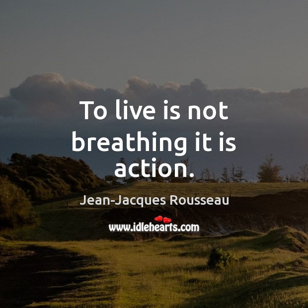 To live is not breathing it is action. Jean-Jacques Rousseau Picture Quote