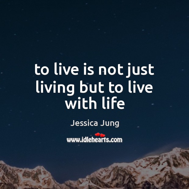 To live is not just living but to live with life Jessica Jung Picture Quote