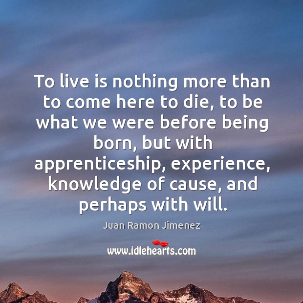 To live is nothing more than to come here to die, to Juan Ramon Jimenez Picture Quote