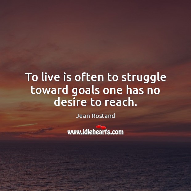 To live is often to struggle toward goals one has no desire to reach. Jean Rostand Picture Quote