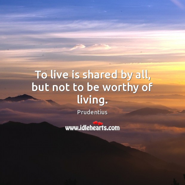 To live is shared by all, but not to be worthy of living. Prudentius Picture Quote