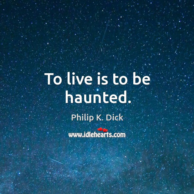 To live is to be haunted. Philip K. Dick Picture Quote