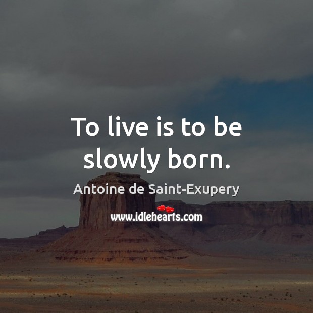 To live is to be slowly born. Antoine de Saint-Exupery Picture Quote