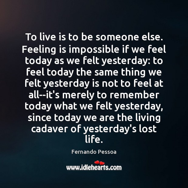 To live is to be someone else. Feeling is impossible if we Fernando Pessoa Picture Quote