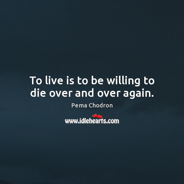 To live is to be willing to die over and over again. Image
