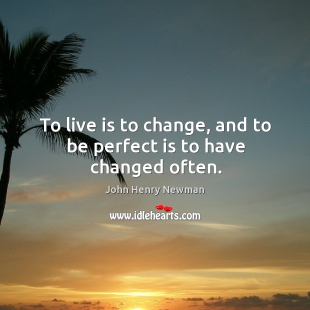 To live is to change, and to be perfect is to have changed often. John Henry Newman Picture Quote