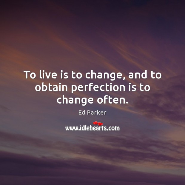 To live is to change, and to obtain perfection is to change often. Ed Parker Picture Quote