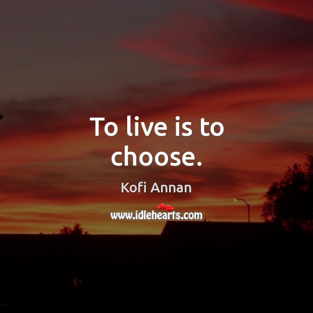 To live is to choose. Kofi Annan Picture Quote