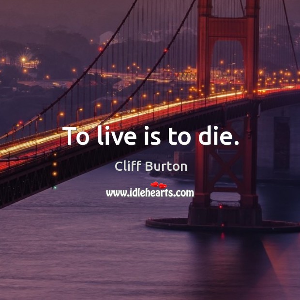 To live is to die. Cliff Burton Picture Quote