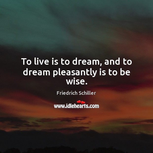 To live is to dream, and to dream pleasantly is to be wise. Image