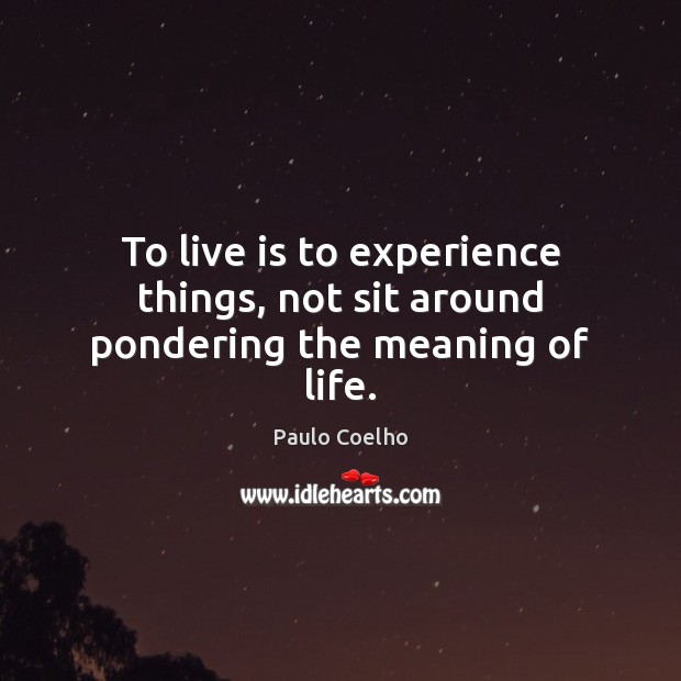 To live is to experience things, not sit around pondering the meaning of life. Paulo Coelho Picture Quote