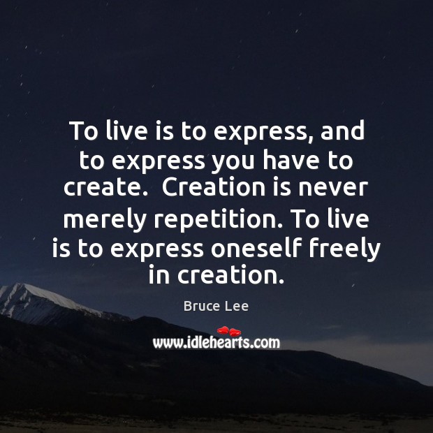To live is to express, and to express you have to create. Bruce Lee Picture Quote