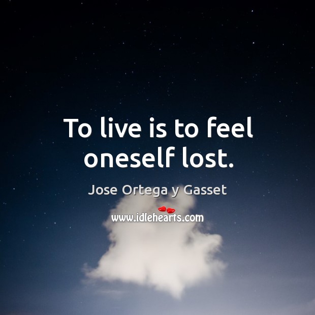 To live is to feel oneself lost. Jose Ortega y Gasset Picture Quote