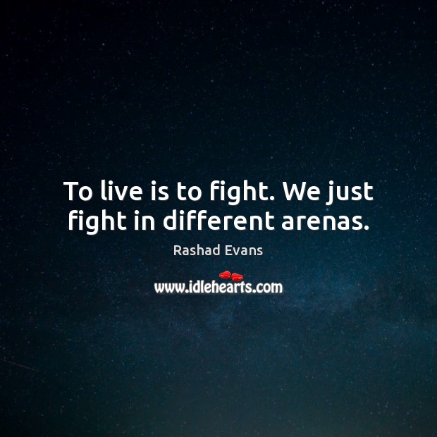 To live is to fight. We just fight in different arenas. Rashad Evans Picture Quote